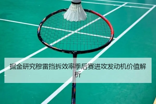 掘金研究穆雷挡拆效率季后赛进攻发动机价值解析
