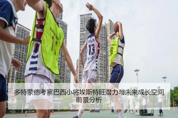 多特蒙德考察巴西小将埃斯特旺潜力与未来成长空间前景分析
