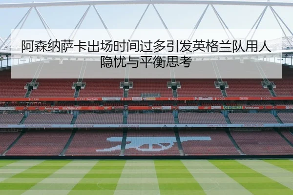 阿森纳萨卡出场时间过多引发英格兰队用人隐忧与平衡思考