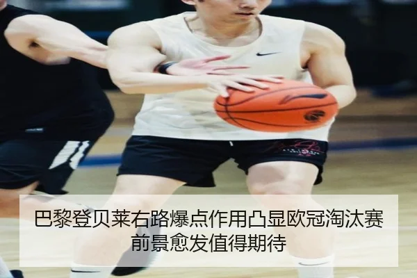 巴黎登贝莱右路爆点作用凸显欧冠淘汰赛前景愈发值得期待