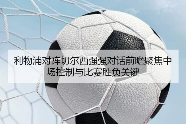 利物浦对阵切尔西强强对话前瞻聚焦中场控制与比赛胜负关键 | kaiyun