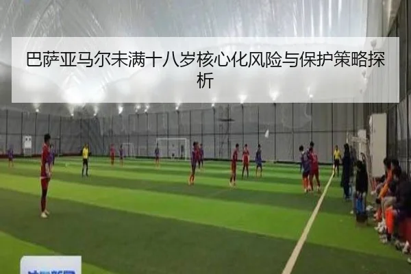 巴萨亚马尔未满十八岁核心化风险与保护策略探析 - kaiyun