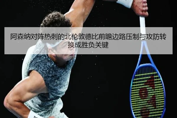 阿森纳对阵热刺的北伦敦德比前瞻边路压制与攻防转换成胜负关键 | kaiyun