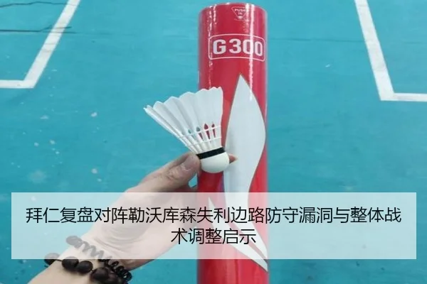 拜仁复盘对阵勒沃库森失利边路防守漏洞与整体战术调整启示 - kaiyun