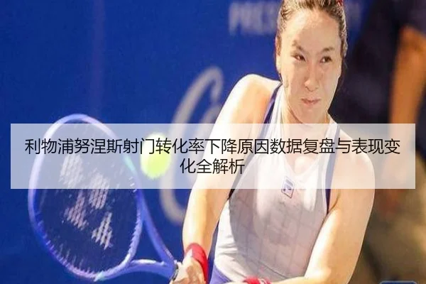 利物浦努涅斯射门转化率下降原因数据复盘与表现变化全解析 | kaiyun