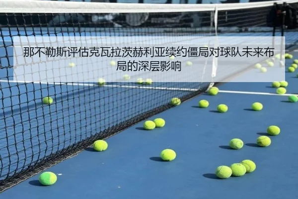 那不勒斯评估克瓦拉茨赫利亚续约僵局对球队未来布局的深层影响