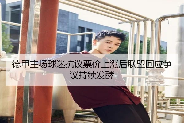 德甲主场球迷抗议票价上涨后联盟回应争议持续发酵