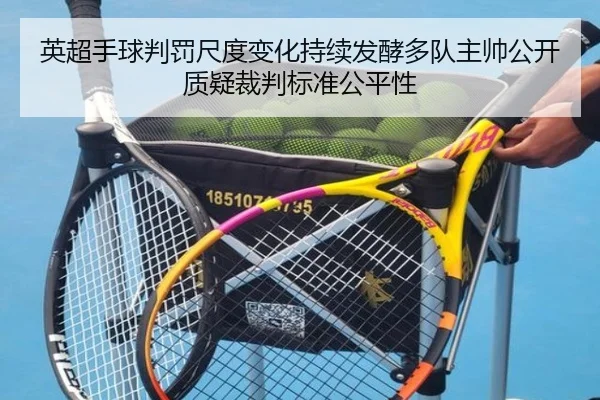 英超手球判罚尺度变化持续发酵多队主帅公开质疑裁判标准公平性